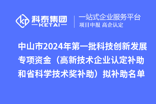 中山市2024年第一批科技创新发展专项资金（
补助和省科学技术奖补助）拟补助名单公示