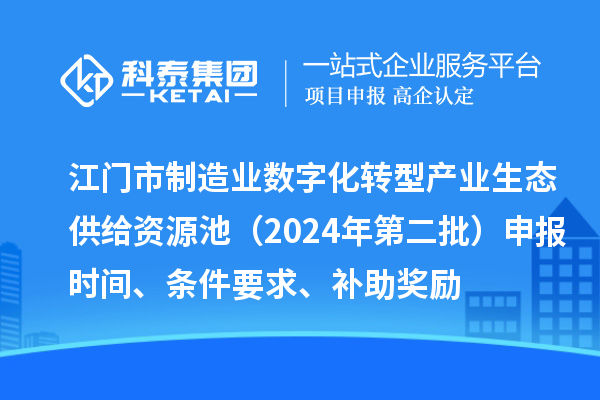 江门市制造业数字化转型产业生态供给资源池（2024年第二批）申报时间、条件要求、补助奖励