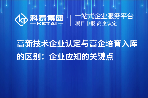 <a href=//m.auto-fm.com target=_blank class=infotextkey>
</a>与高企培育入库的区别：企业应知的关键点