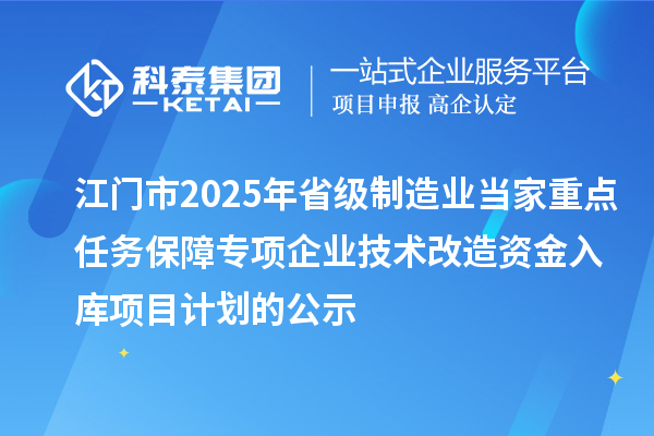 江门市2025年省级制造业当家重点任务保障专项企业技术改造资金入库项目计划的公示