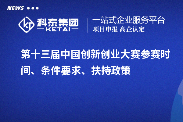 第十三届中国创新创业大赛参赛时间、条件要求、扶持政策