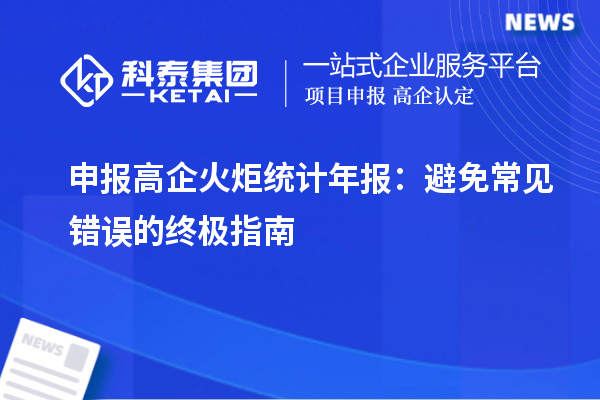 申报高企火炬统计年报：避免常见错误的终极指南