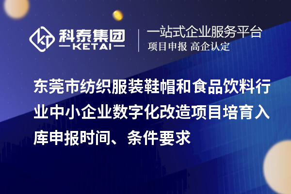 东莞市纺织服装鞋帽和食品饮料行业中小企业数字化改造项目培育入库申报时间、条件要求