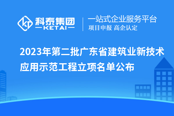 2023年第二批广东省建筑业新技术应用示范工程立项名单公布