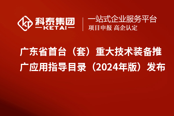 广东省首台（套）重大技术装备推广应用指导目录（2024年版）发布