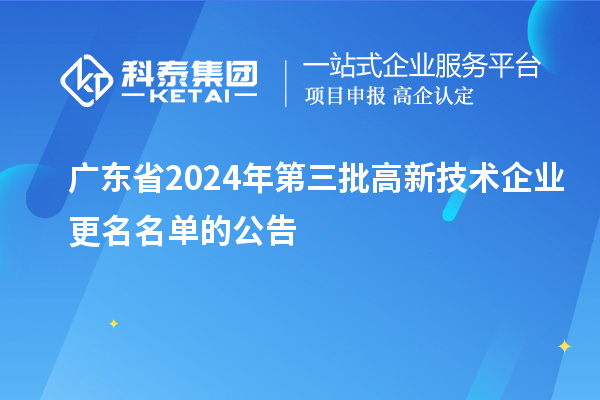 广东省2024年第三批高新技术企业更名名单的公告