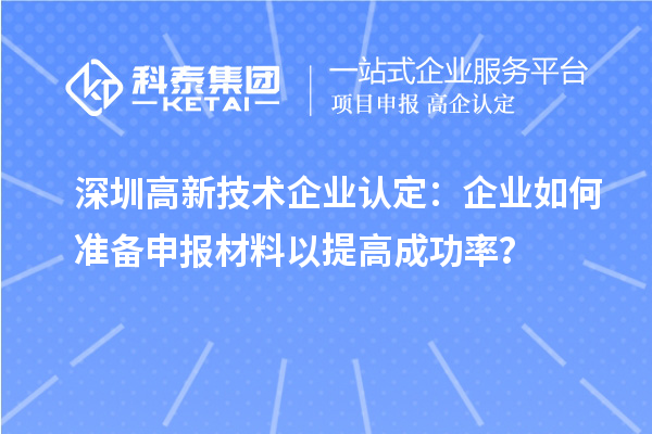 深圳
：企业如何准备申报材料以提高成功率？