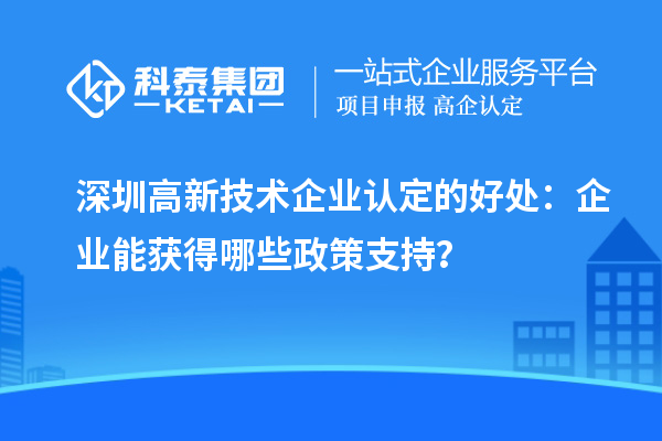 深圳
的好处：企业能获得哪些政策支持？