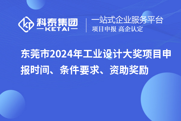 东莞市2024年工业设计大奖项目申报时间、条件要求、资助奖励