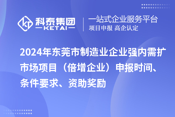 2024年东莞市制造业企业强内需扩市场项目（倍增企业）申报时间、条件要求、资助奖励