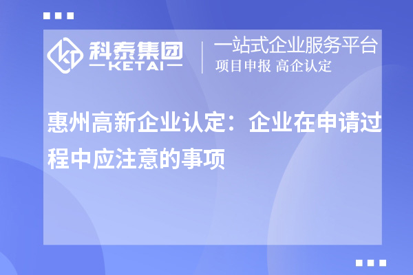 惠州高新企业认定：企业在申请过程中应注意的事项