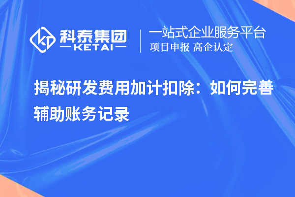 揭秘研发费用加计扣除：如何完善辅助账务记录