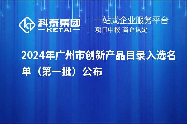 2024年广州市创新产品目录入选名单（第一批）公布