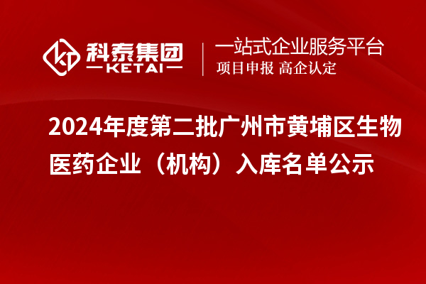 2024年度第二批广州市黄埔区生物医药企业（机构）入库名单公示