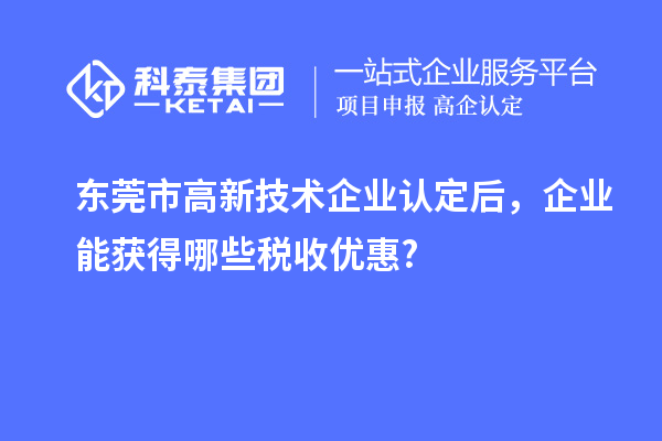 东莞市
后，企业能获得哪些税收优惠?