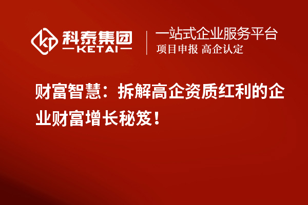 财富智慧：拆解高企资质红利的企业财富增长秘笈！