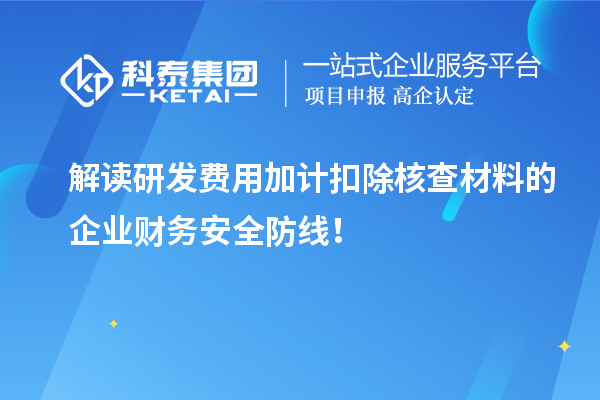 解读研发费用加计扣除核查材料的企业财务安全防线！