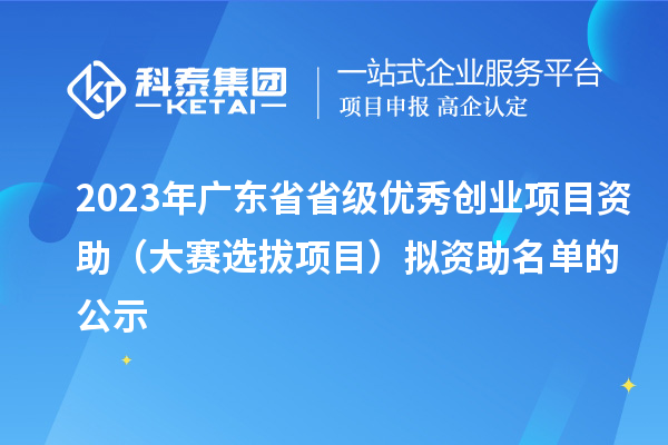 2023年广东省省级优秀创业项目资助（大赛选拔项目）拟资助名单的公示