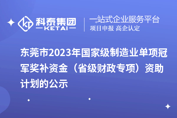 东莞市2023年国家级制造业单项冠军奖补资金（省级财政专项）资助计划的公示