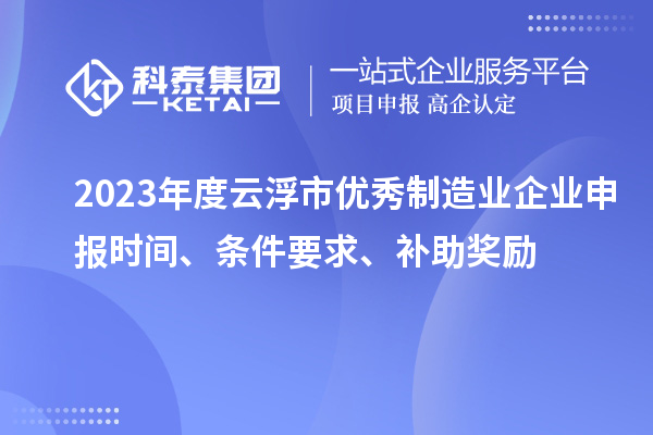 2023年度云浮市优秀制造业企业申报时间、条件要求、补助奖励