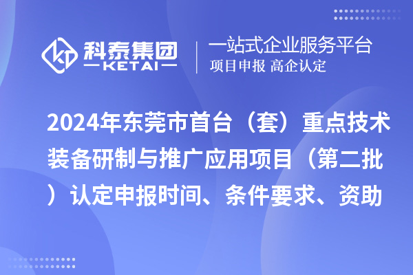 2024年东莞市首台（套）重点技术装备研制与推广应用项目（第二批）认定申报时间、条件要求、资助奖励