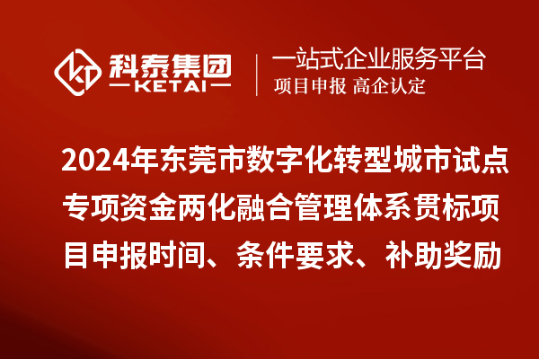 2024年东莞市数字化转型城市试点专项资金两化融合管理体系贯标<a href=//m.auto-fm.com/shenbao.html target=_blank class=infotextkey>项目申报</a>时间、条件要求、补助奖励