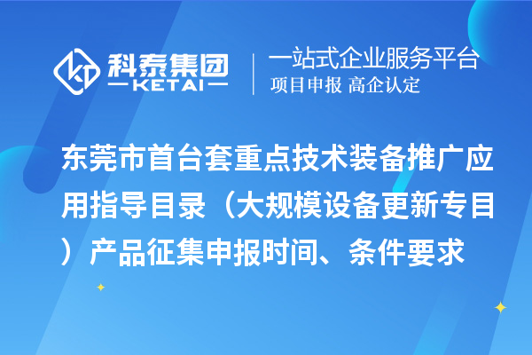 东莞市首台（套）重点技术装备推广应用指导目录（大规模设备更新专目）产品征集申报时间、条件要求