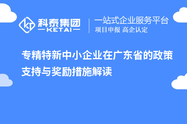 <a href=//m.auto-fm.com/fuwu/zhuanjingtexin.html target=_blank class=infotextkey>专精特新中小企业</a>在广东省的政策支持与奖励措施解读