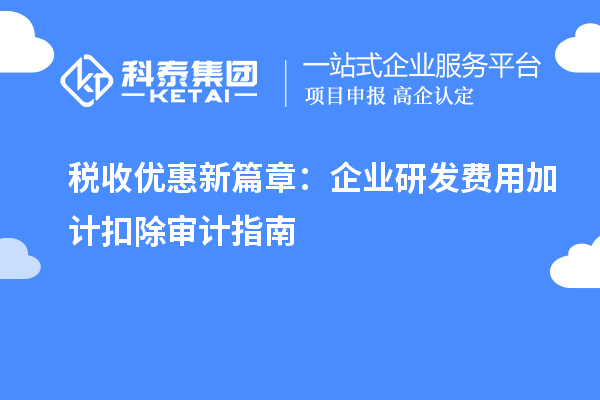 税收优惠新篇章：企业研发费用加计扣除审计指南