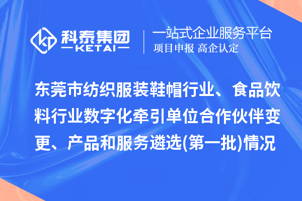 东莞市纺织服装鞋帽行业、食品饮料行业数字化牵引单位合作伙伴变更、产品和服务遴选(第一批)情况