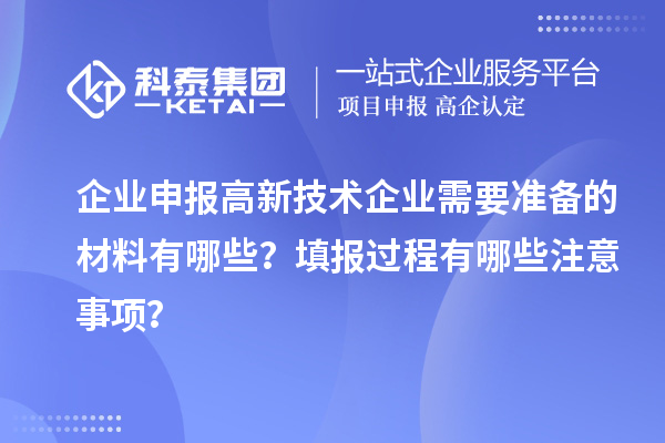 企业申报高新技术企业需要准备的材料有哪些？填报过程有哪些注意事项？