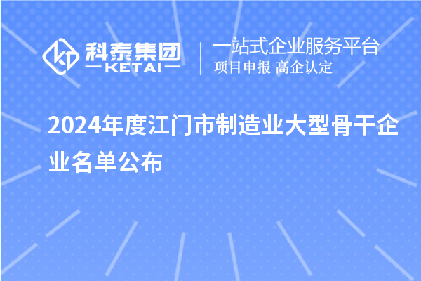 2024年度江门市制造业大型骨干企业名单公布