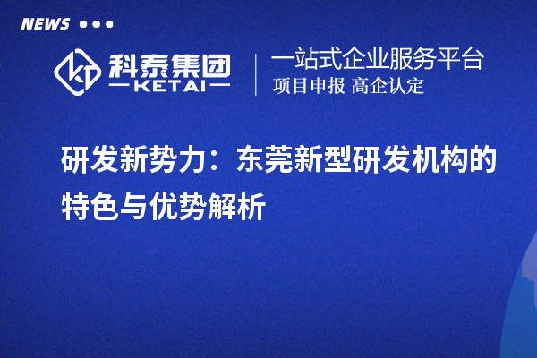 研发新势力：东莞新型研发机构的特色与优势解析