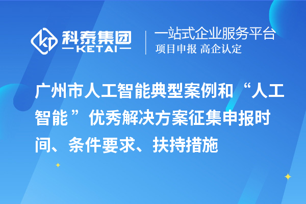 广州市人工智能典型案例和“人工智能+”优秀解决方案征集申报时间、条件要求、扶持措施