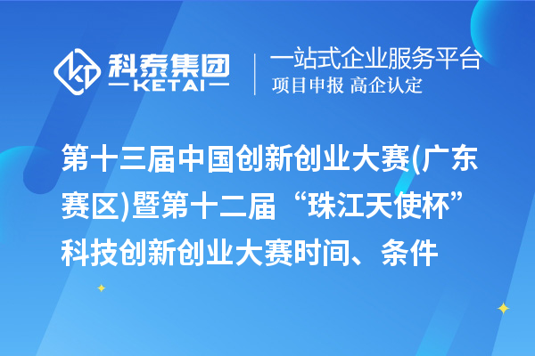 第十三届中国创新创业大赛(广东赛区)暨第十二届“珠江天使杯”科技创新创业大赛时间、条件、奖励