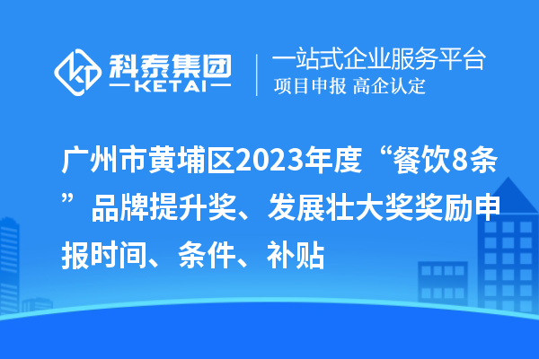 广州市黄埔区2023年度“餐饮8条”品牌提升奖、发展壮大奖奖励申报时间、条件、补贴