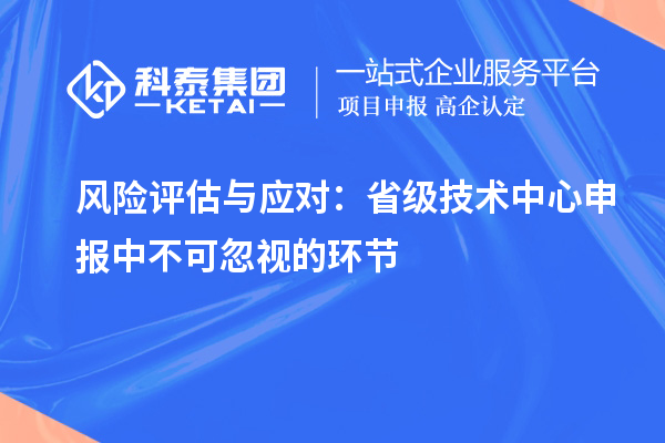 风险评估与应对：省级技术中心申报中不可忽视的环节