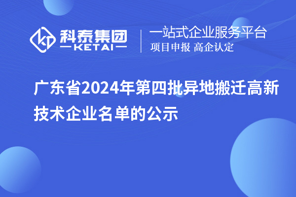 广东省2024年第四批异地搬迁高新技术企业名单的公示