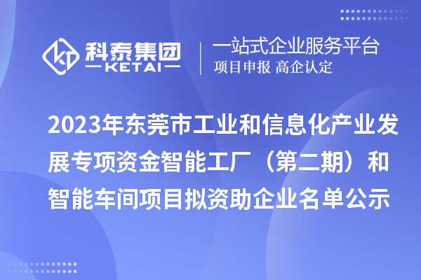 2023年东莞市工业和信息化产业发展专项资金智能工厂（第二期）和智能车间项目拟资助企业名单公示