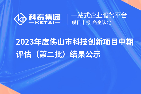 2023年度佛山市科技创新项目中期评估（第二批）结果公示