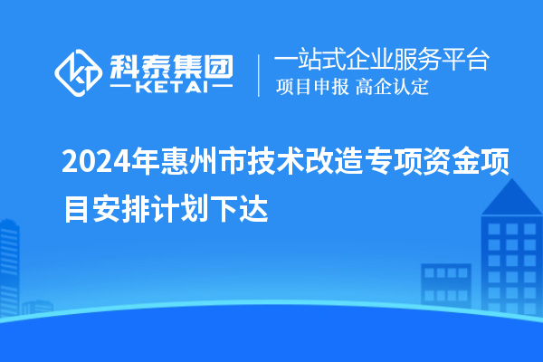 2024年惠州市技术改造专项资金项目安排计划下达