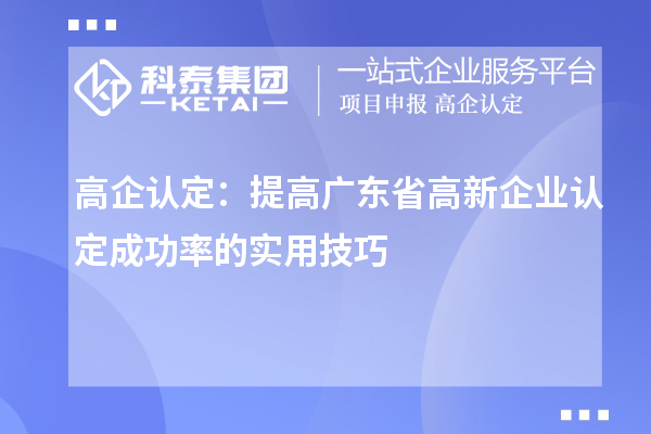 高企认定：提高广东省高新企业认定成功率的实用技巧