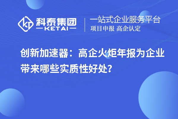 创新加速器：高企火炬年报为企业带来哪些实质性好处？