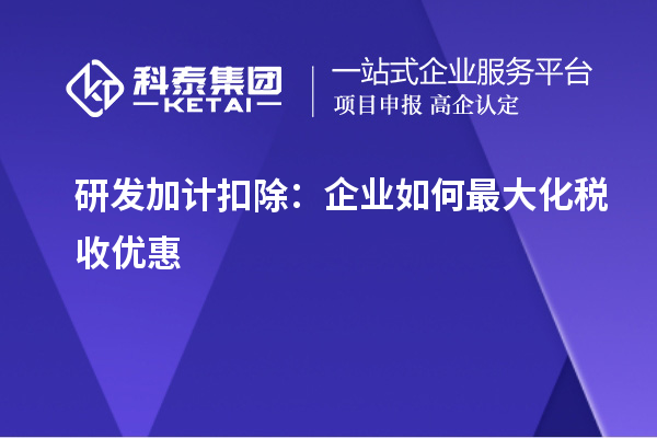 研发加计扣除：企业如何最大化税收优惠