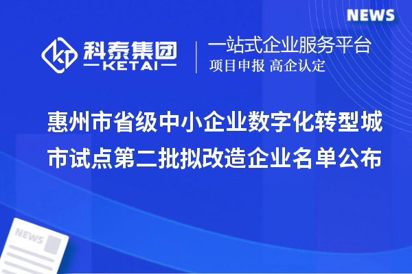 惠州市省级中小企业数字化转型城市试点第二批拟改造企业名单公布