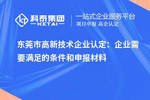 东莞市
：企业需要满足的条件和申报材料