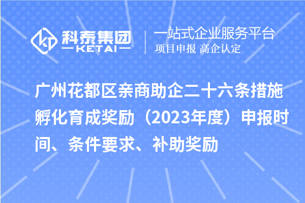 广州花都区亲商助企二十六条措施孵化育成奖励（2023年度）申报时间、条件要求、补助奖励