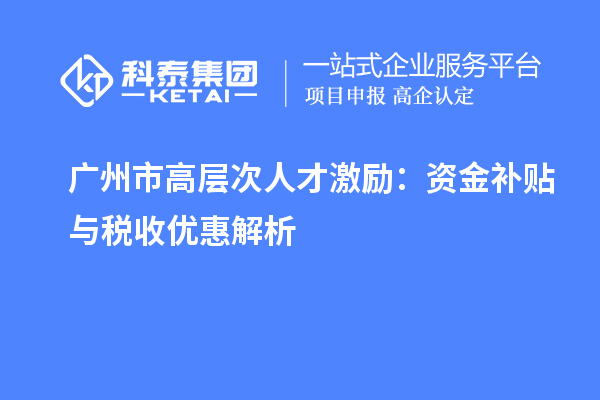 广州市高层次人才激励：资金补贴与税收优惠解析