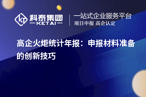 高企火炬统计年报：申报材料准备的创新技巧