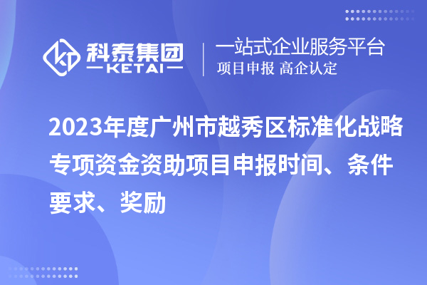 2023年度广州市越秀区标准化战略专项资金资助项目申报时间、条件要求、奖励